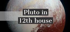Pluto in 12th House.