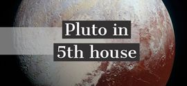 Pluto in 5th House.
