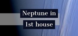 Neptune in 1st house.