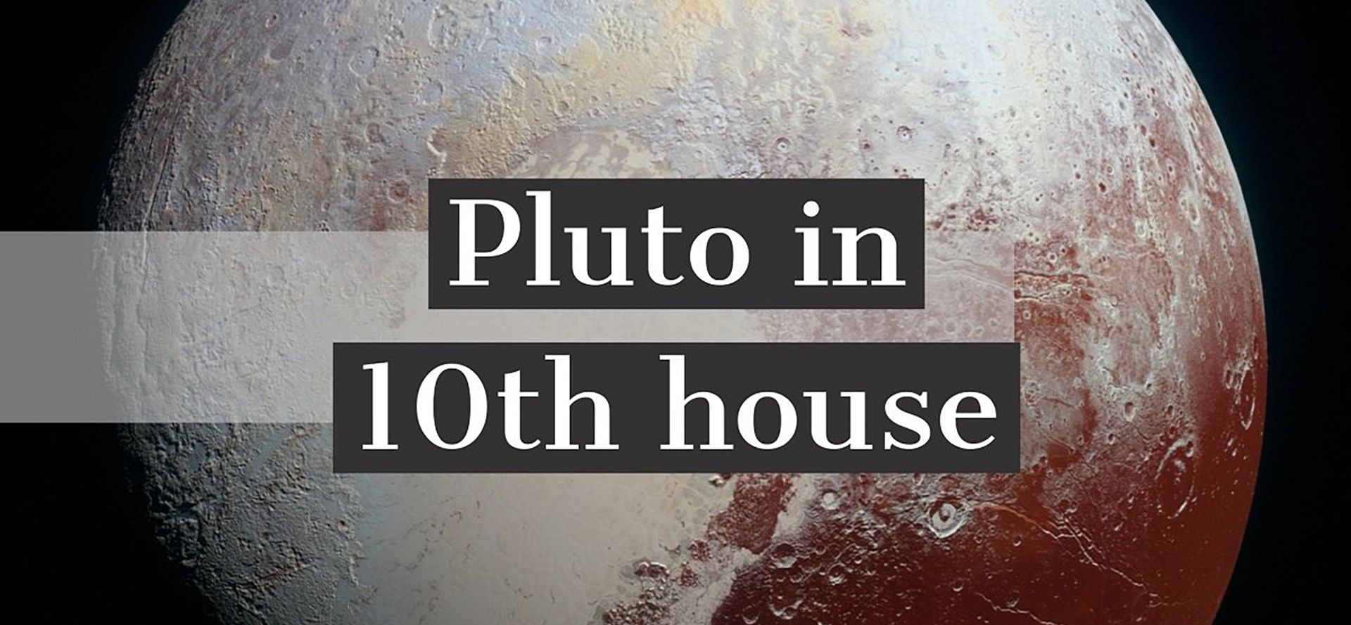 Pluto in 10th house.